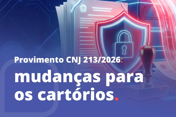 Documentos com símbolo da República e um escudo de segurança digital, com texto: Provimento CNJ 213/2026 — mudanças para os cartórios.